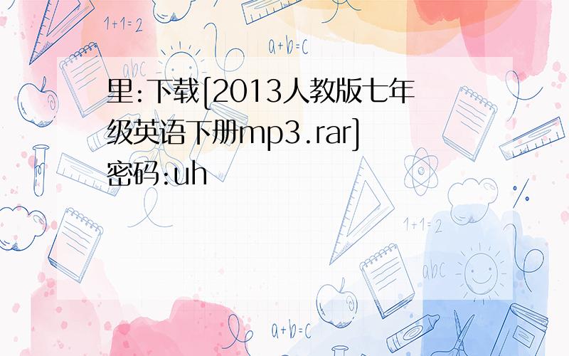 里:下载[2013人教版七年级英语下册mp3.rar] 密码:uh