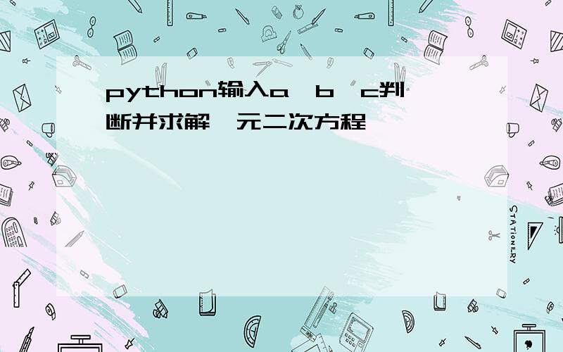 python输入a,b,c判断并求解一元二次方程