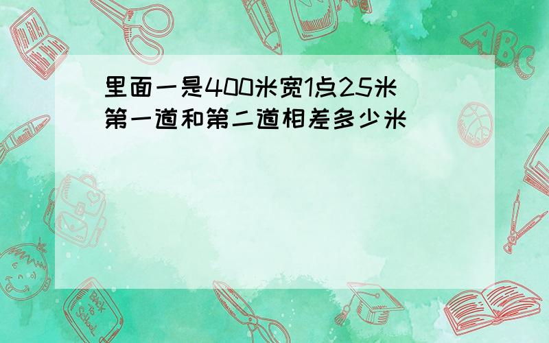 里面一是400米宽1点25米第一道和第二道相差多少米