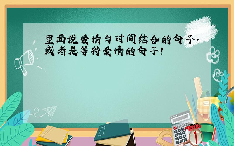 里面说爱情与时间结合的句子.或者是等待爱情的句子!