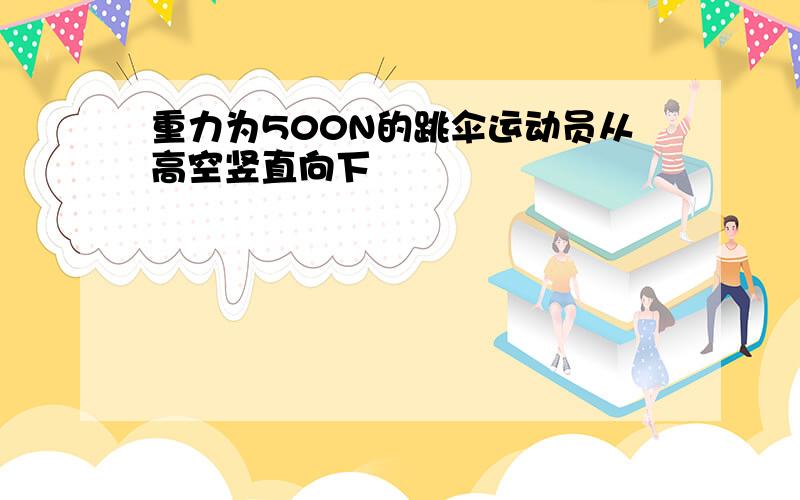 重力为500N的跳伞运动员从高空竖直向下