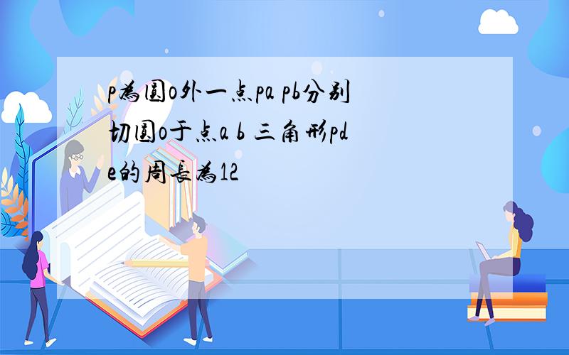 p为圆o外一点pa pb分别切圆o于点a b 三角形pde的周长为12