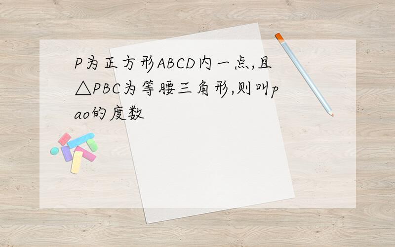 P为正方形ABCD内一点,且△PBC为等腰三角形,则叫pao的度数