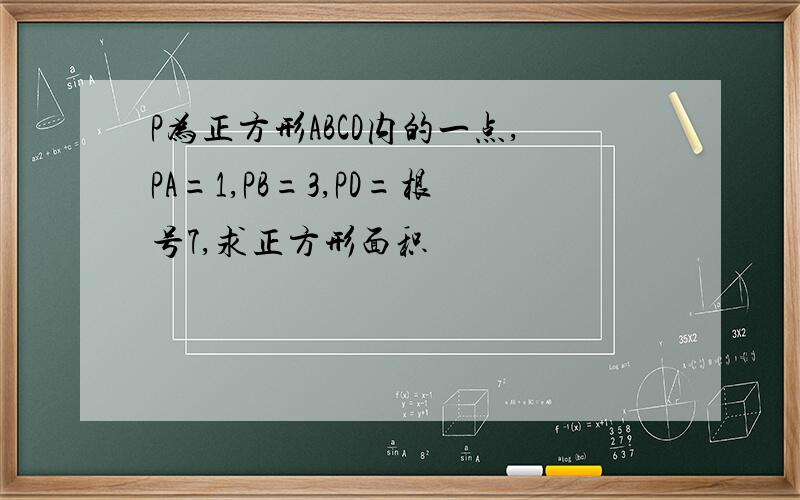 P为正方形ABCD内的一点,PA=1,PB=3,PD=根号7,求正方形面积