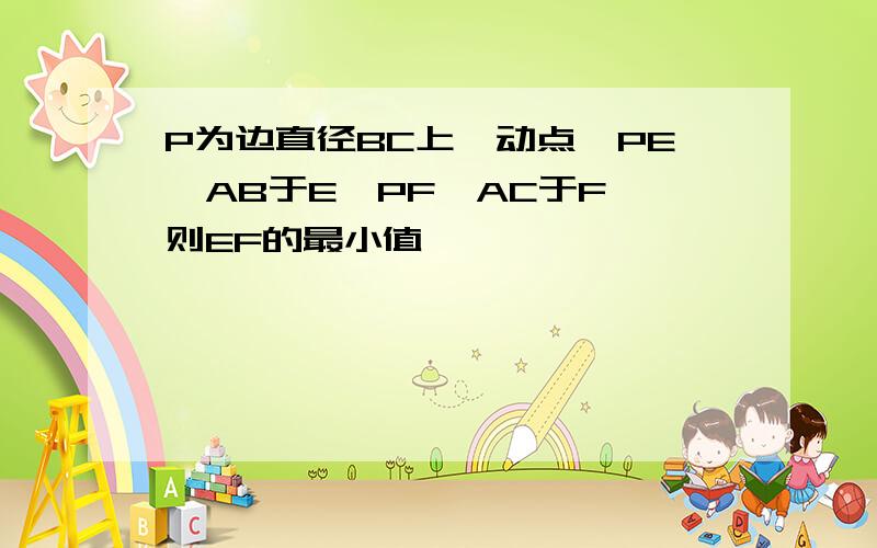 P为边直径BC上一动点,PE⊥AB于E,PF⊥AC于F,则EF的最小值