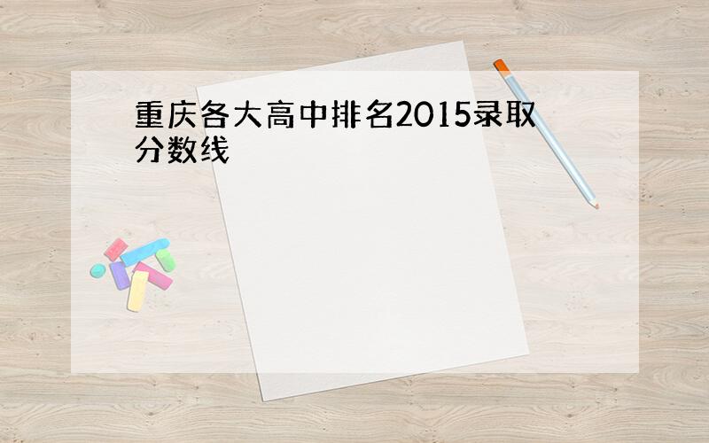 重庆各大高中排名2015录取分数线