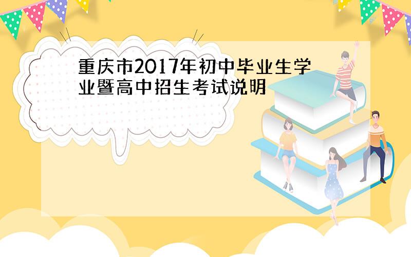 重庆市2017年初中毕业生学业暨高中招生考试说明