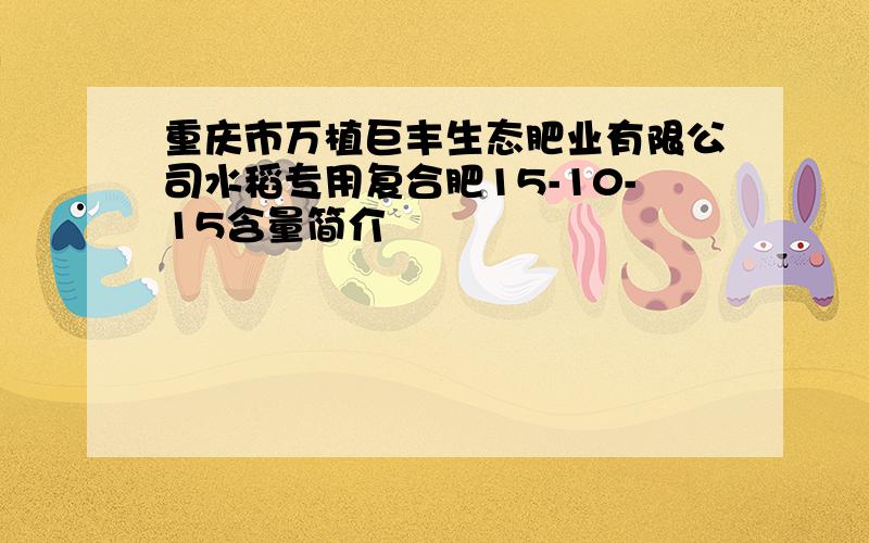 重庆市万植巨丰生态肥业有限公司水稻专用复合肥15-10-15含量简介