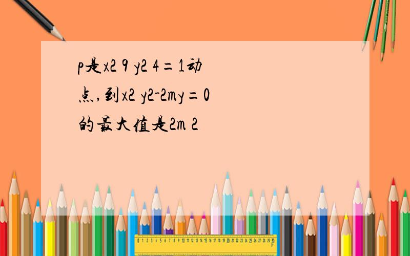 p是x2 9 y2 4=1动点,到x2 y2-2my=0的最大值是2m 2