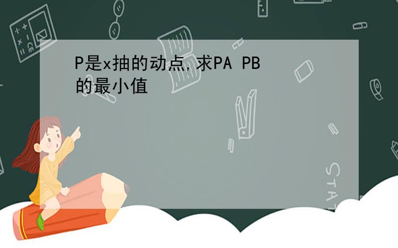 P是x抽的动点,求PA PB的最小值