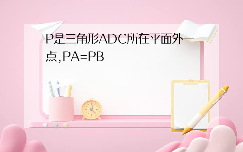 P是三角形ADC所在平面外一点,PA=PB