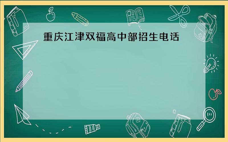 重庆江津双福高中部招生电话