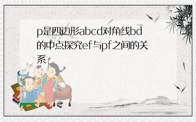 p是四边形abcd对角线bd的中点探究ef与pf之间的关系