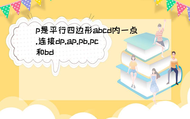 p是平行四边形abcd内一点.连接dp.ap.pb.pc和bd