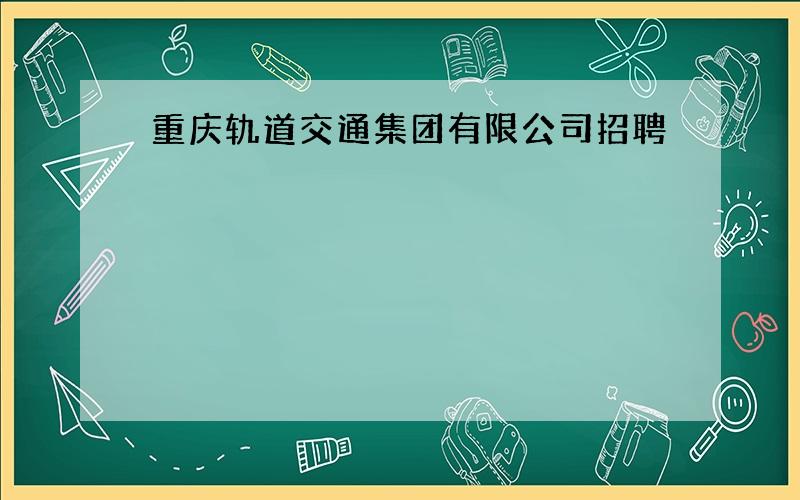 重庆轨道交通集团有限公司招聘