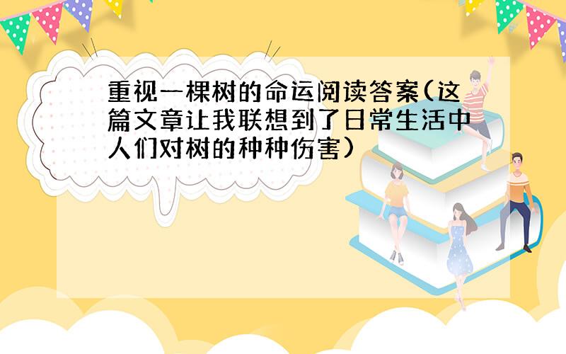 重视一棵树的命运阅读答案(这篇文章让我联想到了日常生活中人们对树的种种伤害)