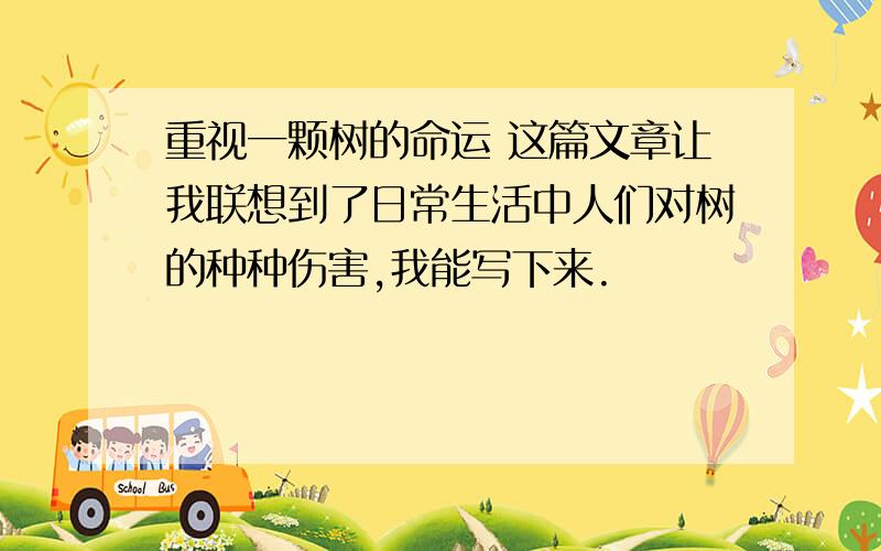 重视一颗树的命运 这篇文章让我联想到了日常生活中人们对树的种种伤害,我能写下来.