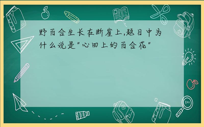 野百合生长在断崖上,题目中为什么说是"心田上的百合花"