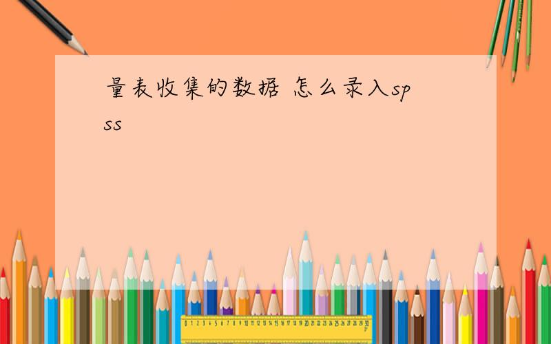 量表收集的数据 怎么录入spss