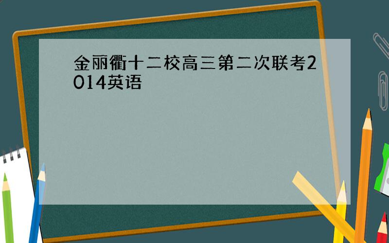 金丽衢十二校高三第二次联考2014英语