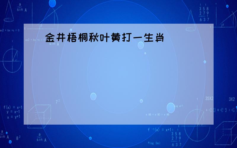 金井梧桐秋叶黄打一生肖