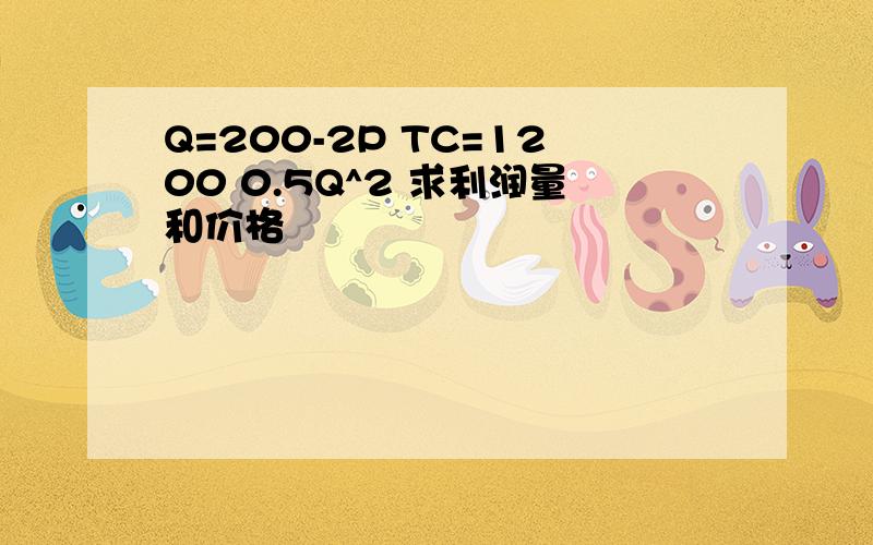 Q=200-2P TC=1200 0.5Q^2 求利润量和价格