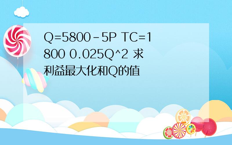 Q=5800-5P TC=1800 0.025Q^2 求利益最大化和Q的值