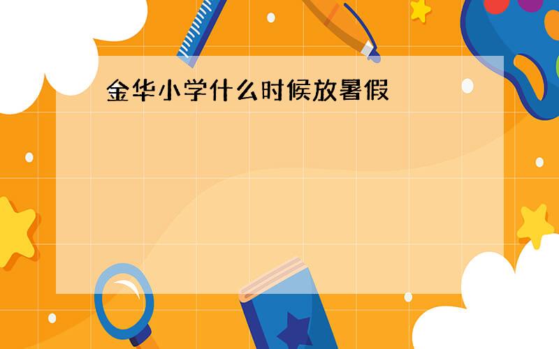 金华小学什么时候放暑假