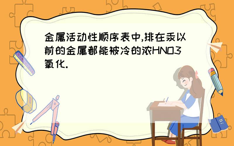 金属活动性顺序表中,排在汞以前的金属都能被冷的浓HNO3氧化.