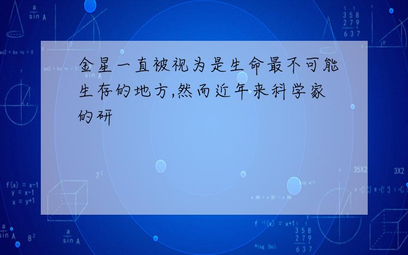 金星一直被视为是生命最不可能生存的地方,然而近年来科学家的研