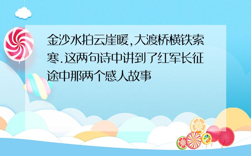 金沙水拍云崖暖,大渡桥横铁索寒.这两句诗中讲到了红军长征途中那两个感人故事