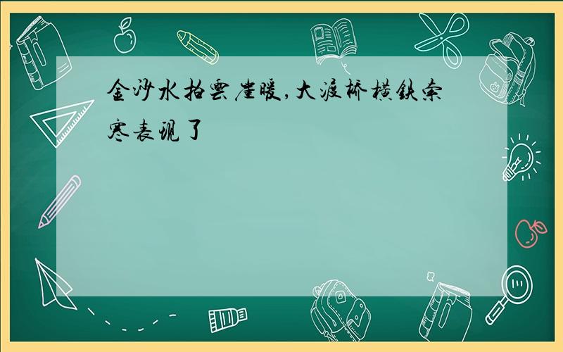 金沙水拍云崖暖,大渡桥横铁索寒表现了