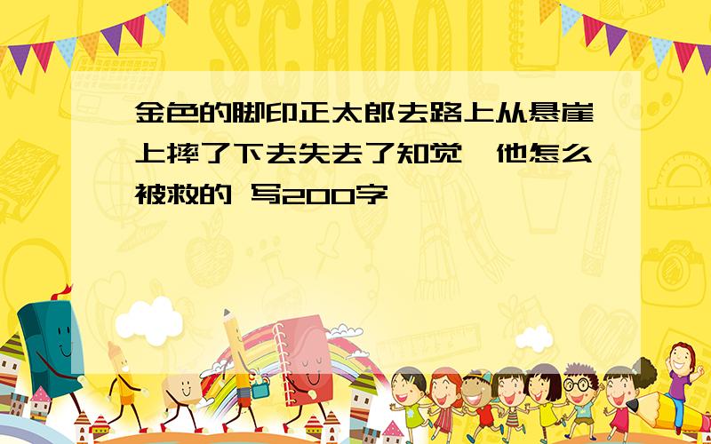 金色的脚印正太郎去路上从悬崖上摔了下去失去了知觉,他怎么被救的 写200字