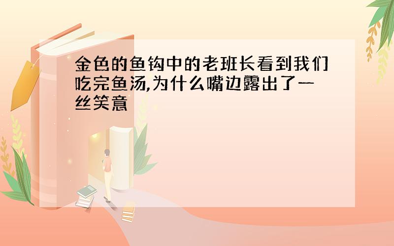 金色的鱼钩中的老班长看到我们吃完鱼汤,为什么嘴边露出了一丝笑意