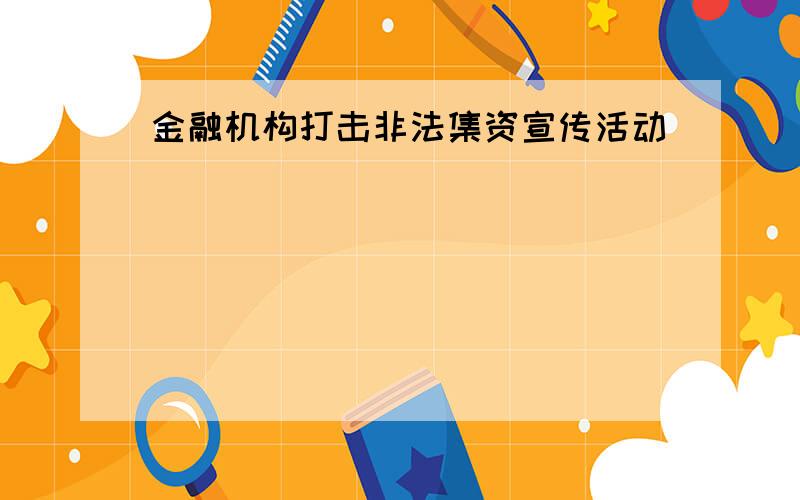 金融机构打击非法集资宣传活动