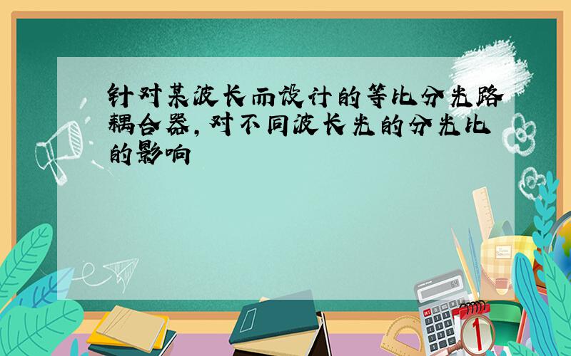 针对某波长而设计的等比分光路耦合器,对不同波长光的分光比的影响