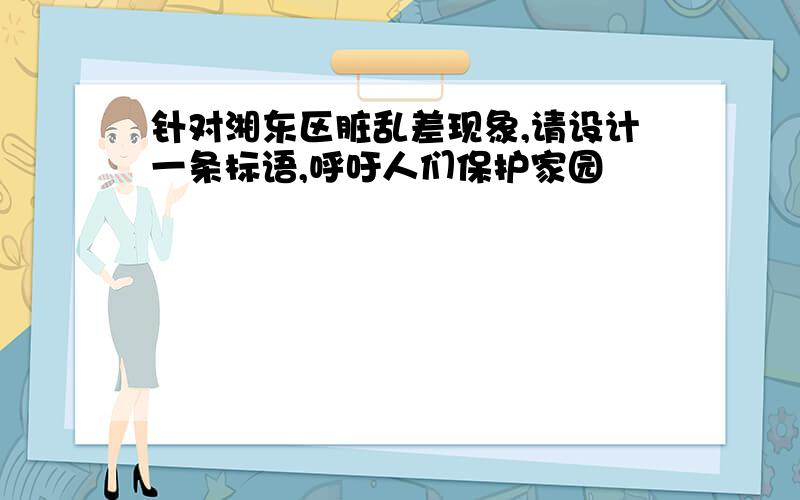 针对湘东区脏乱差现象,请设计一条标语,呼吁人们保护家园