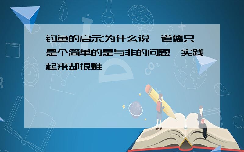 钓鱼的启示:为什么说"道德只是个简单的是与非的问题,实践起来却很难"