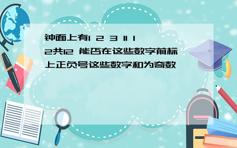 钟面上有1 2 3 11 12共12 能否在这些数字前标上正负号这些数字和为奇数