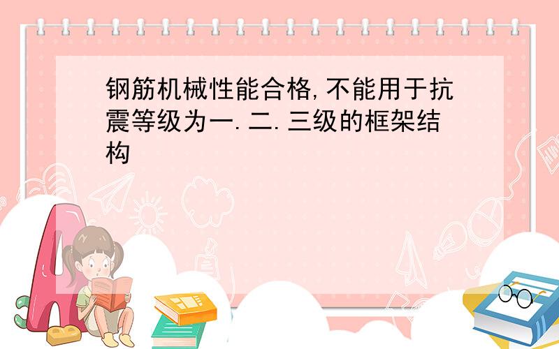 钢筋机械性能合格,不能用于抗震等级为一.二.三级的框架结构