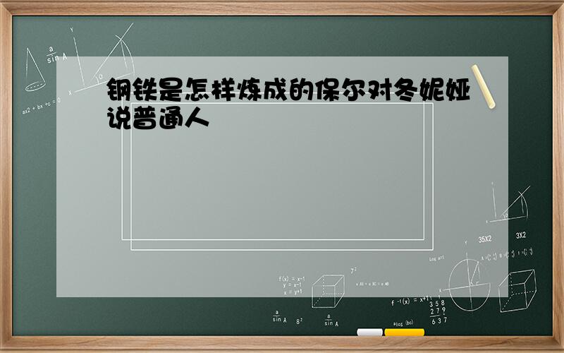 钢铁是怎样炼成的保尔对冬妮娅说普通人