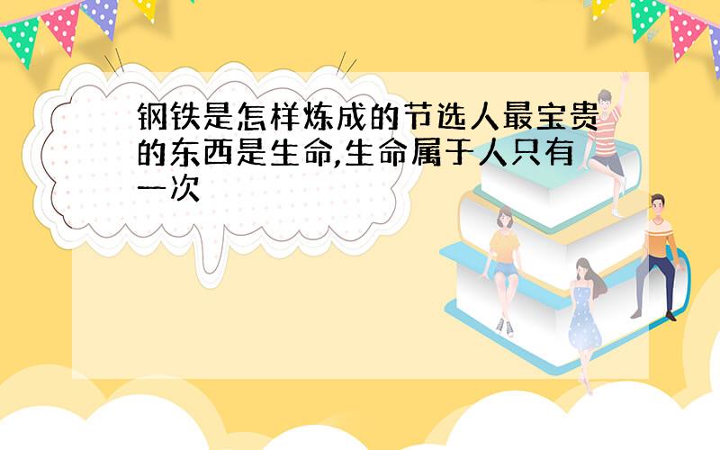 钢铁是怎样炼成的节选人最宝贵的东西是生命,生命属于人只有一次