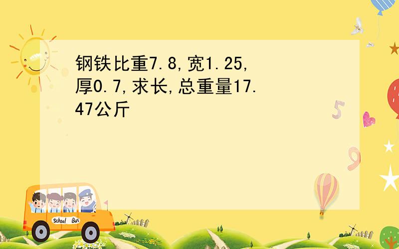 钢铁比重7.8,宽1.25,厚0.7,求长,总重量17.47公斤