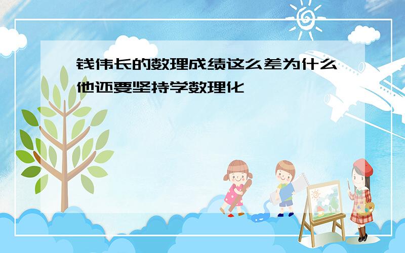 钱伟长的数理成绩这么差为什么他还要坚持学数理化