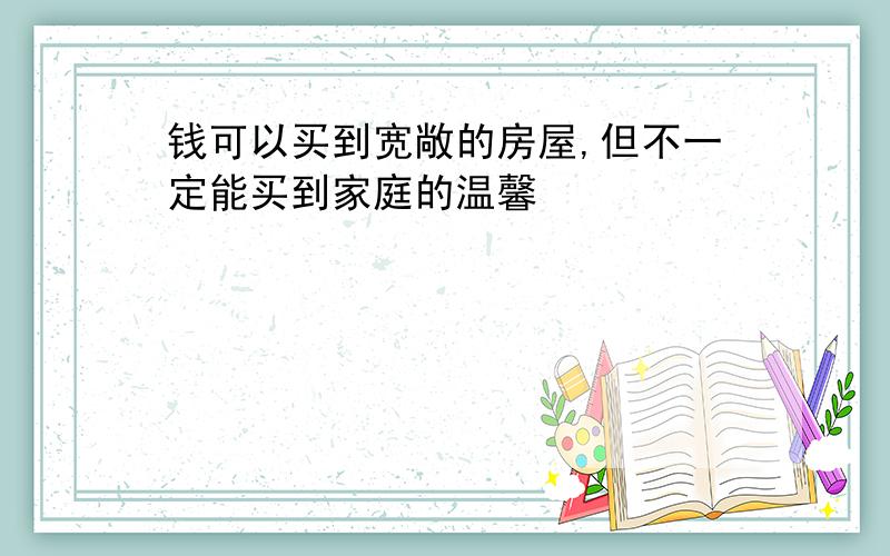 钱可以买到宽敞的房屋,但不一定能买到家庭的温馨