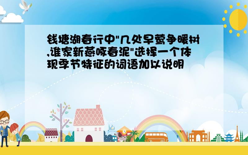 钱塘湖春行中"几处早莺争暖树,谁家新燕啄春泥"选择一个体现季节特征的词语加以说明