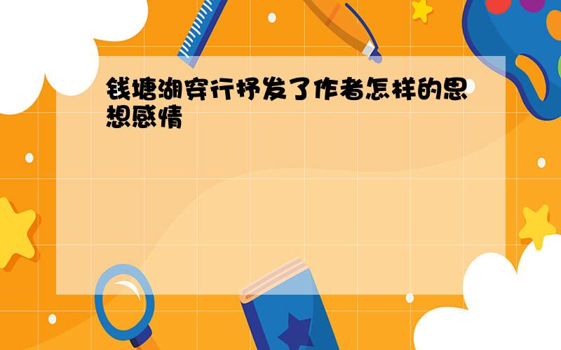 钱塘湖穿行抒发了作者怎样的思想感情