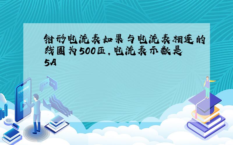 钳形电流表如果与电流表相连的线圈为500匝,电流表示数是5A