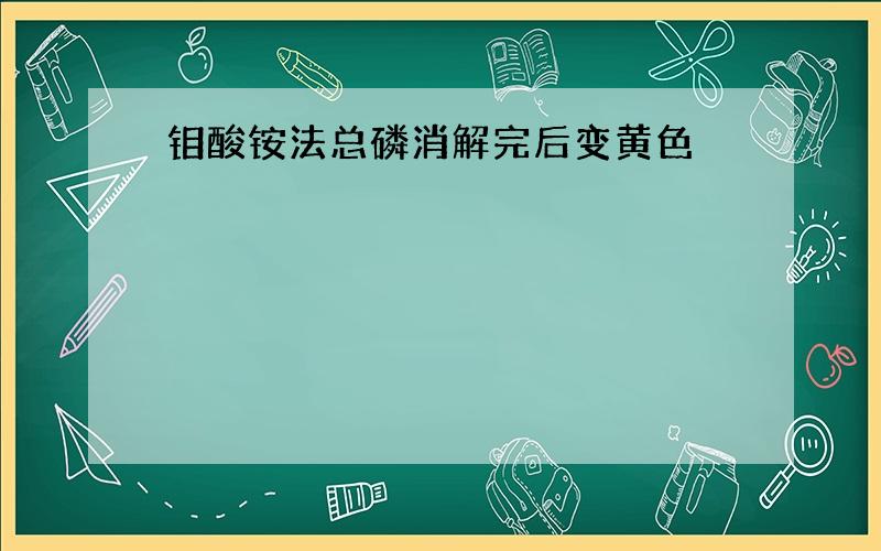 钼酸铵法总磷消解完后变黄色