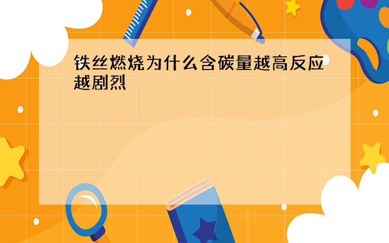 铁丝燃烧为什么含碳量越高反应越剧烈